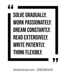 solve gradually, work passionately, dream constantly, read extensively, write patiently, think flexibly, inspirational design quote, motivational quotes, typography illustration lettering quotes