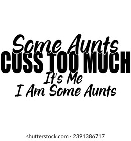 some aunts cuss too much its me im some aunts black graphic design quote phrase and cut file