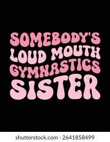 SOME BODY'S LOUD MOUTH GYMNASTICS SISTER. T-SHIRT DESIGN. PRINT TEMPLATE.TYPOGRAPHY VECTOR ILLUSTRATION.