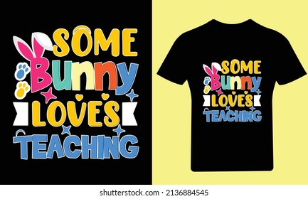 Some Bunny love's teaching T-Shirt, Easter Day, Typography T-Shirt, Bunny T-Shirt, Holiday, Happy Easter Day, Vector, Easter, T Shirt, Funny T Shirt, Illustration, Design, T Shirt Design, Rabbit, 