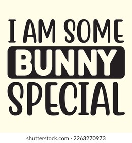 I Am Some Bunny Special   svg design, vector file.