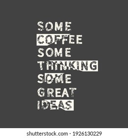 Some coffee some thinking some great ideas. Grunge vintage phrase. Typography, t-shirt graphics, print, poster, banner, slogan, flyer, postcard.