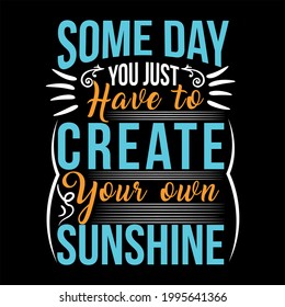 some day you just have tocreate your ownsunshine