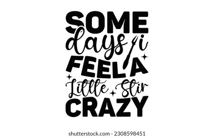 Some Days I Feel A Little Stir Crazy - Cooking SVG Design, Hand drawn vintage illustration with hand-lettering and decoration elements with, SVG Files for Cutting.