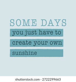 "Some days you just have to create your own sunshine" inspirational quote. Vintage grunge typography vector illustration for t-shirt print, poster, or card design.