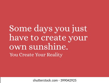 "Some days you just have to create your own sunshine." Motivational Quote.