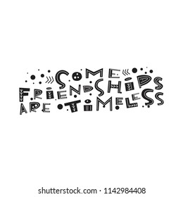 Some friendships are timeless- unique handdrawn lettering quote about friendship. Vector art. Ornament type
