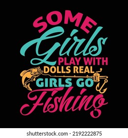 Some Girls Play With Dolls Real Girls Go Fishing, Fishing Carp, Fish Women Girl Gift For Fishing T-shirt, Fishing Life Illustration Design Clothing
