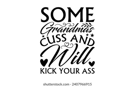 Some Grandmas Cuss And Will Kick Your Ass - Grandma T-Shirt Design, Hand drawn lettering phrase, Cutting and Silhouette, for prints on bags, cups, card, posters.