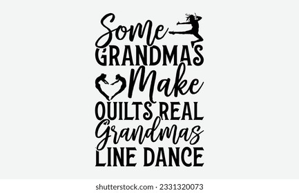 Some Grandmas Make Quilts Real Grandmas Line Dance - Dancing svg typography t-shirt design, Hand-drawn lettering phrase, SVG t-shirt design, Calligraphy t-shirt design, White background, Handwritten v