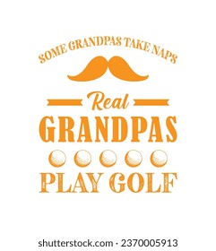 Some grandpas take naps, real grandpas play golf. Golf t shirt design. Sports vector quote. Design for t shirt, typography, print, poster, banner, gift card, label sticker, flyer, mug design etc. Eps