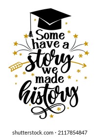 Some have a story we have a history - Typography. blck text isolated white background. Vector illustration of a graduating class of 2021. graphics elements for t-shirts, and the idea for the sign