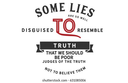 Some lies are so well disguised to resemble truth, that we should be poor judges of the truth not to believe them. Lies And Lying Quotes