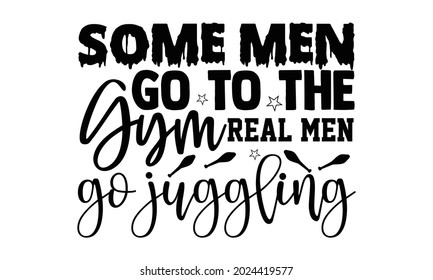 Some men go to the gym real men go juggling- Juggling t shirts design, Hand drawn lettering phrase, Calligraphy t shirt design, Isolated on white background, svg Files for Cutting Cricut, Silhouette