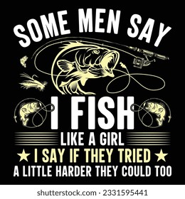 Some Men Say I Fish Like A Girl I Say If They Tried A Little Harder They Could Too Fishing T-Shirt Design