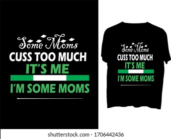 Some Moms Cuss Too Much, It's Me, I'm Some Moms -  typography t shirt design template