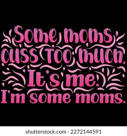 some moms cuss too much It's me I'm some moms, Mother's day shirt print template,  typography design for mom mommy mama daughter grandma girl women aunt mom life child best mom adorable shirt