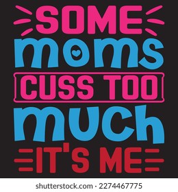 Some Moms Cuss Too Much It's Me Mother's Day SVG Design Vector File.