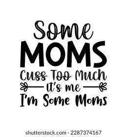 Some Moms Cuss Too Much It’s Me I’m Some Moms 