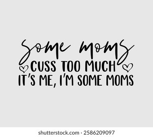 Some Moms Cuss Too Much It’s Me, I’m Some Moms, Mom Quotes, Quotes about Mother, funny mom design, Mothers Day Design, Mother's day typographic t shirt design