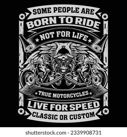 Some people are
Born to ride
Not for life
True motorcycles
Live for speed
Classic or custom