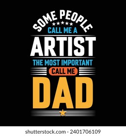 Some people call me a Artist  the most important call me Dad typography vector t-shirt design.