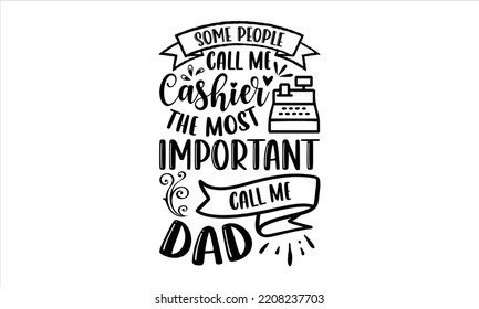 Some People Call Me Cashier The Most Important Call Me Dad - Cashier T shirt Design, Hand drawn vintage illustration with hand-lettering and decoration elements, Cut Files for Cricut Svg, Digital Down svg