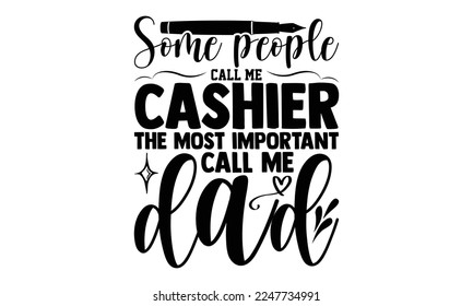 Some people call me cashier the most important call me dad - Cashier T-shirt Design, Illustration for prints on bags, posters, and cards, svg for Cutting Machine, Silhouette Cameo, Cricut