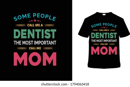 Some People Call Me A Dentist The Most Important Call Me Mom t shirt design, typography t shirt, vintage, apparel, element, vector, template, eps 10