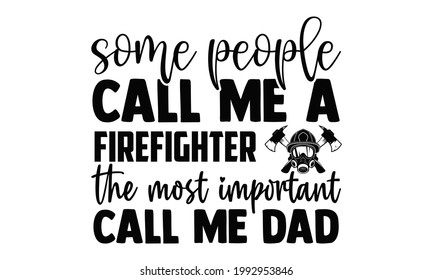 Some people call me a firefighter the most important call me dad- Firefighter t shirts design, Hand drawn lettering phrase, Calligraphy t shirt design, Isolated on white background, svg Files