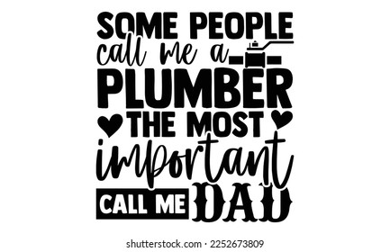 Some People Call Me A Plumber The Most Important Call Me Dad - Plumber SVG Design. Hand drawn lettering phrase isolated on colorful background. Illustration for prints on t-shirts and bags, posters svg