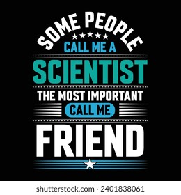 Some people call me a Scientist the most important call me Friend typography vector t-shirt design.