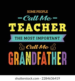 Some people call me teacher the most important call me grandfather. Teacher t shirt design. Vector Illustration quote. Design template for t shirt lettering, typography, print, poster, banner, gift.
