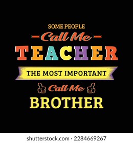 Some people call me teacher the most important call me brother. Teacher t shirt design. Vector Illustration quote. Design template for t shirt lettering, typography, print, poster, banner, gift card.