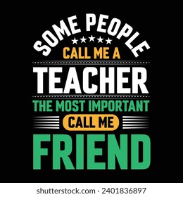 Some people call me a Teacher the most important call me Friend typography vector t-shirt design.