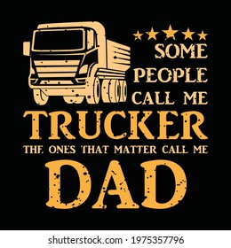 Some people call me trucker the ones that matter call me Dad. Truck driver t-shirt design. vector, typography t-shirt deisgn.