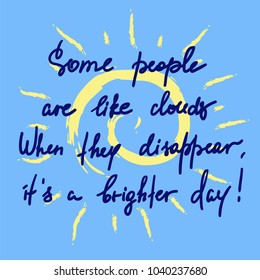 Some people are like clouds, When they disappear its a brighter day handwritten funny motivational quote. Print for inspiring poster, t-shirt, bag, logo, greeting postcard, flyer, sticker, sweatshirt