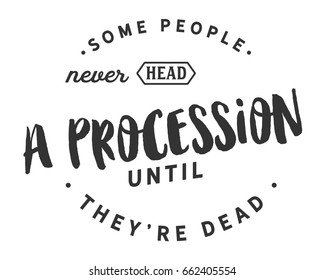 Some people never head a procession until they're dead. Funerals Quotes