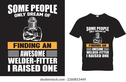 SOME PEOPLE ONLY DREAM OF FINDING AN AWESOME WELDER-FITTET I RAISED ONE ...T-SHIRT DESIGN