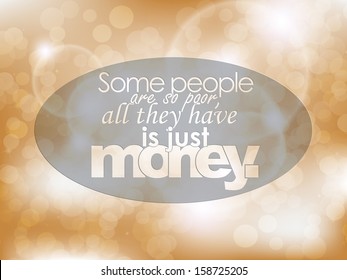 Some people are so poor, all they have is just money. Typography background. Motivational poster. (EPS10 Vector)