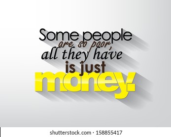 Some people are so poor, all they have is just money. Typography background. Motivational poster. (EPS10 Vector)