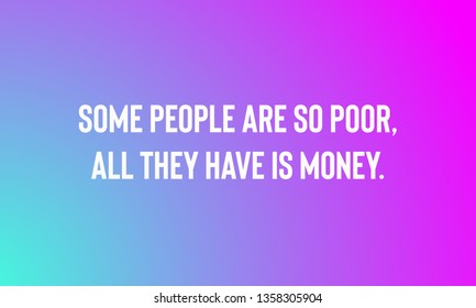 SOME PEOPLE ARE SO POOR.ALL THEY HAVE IS MONEY. motivational quotes