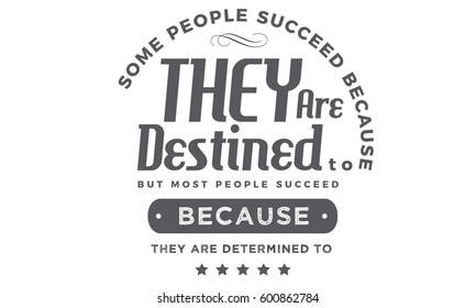 Some people succeed because they are destined to, but most people succeed because they are determined to. succeed quote