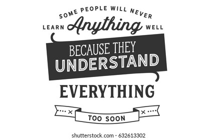 Some people will never learn anything well, because they understand everything too soon. Learning Quotes