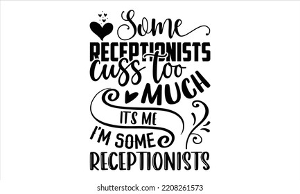 Some Receptionists Cuss Too Much It’s Me I’m Some Receptionists - Receptionist T shirt Design, Hand lettering illustration for your design, Modern calligraphy, Svg Files for Cricut, Poster, EPS