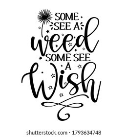 Some see a weed, some see a Wish - funny saying in isolated vector eps 10. Lettering poster or t-shirt textile graphic design. / Handwritten room decoration with closed eyes.