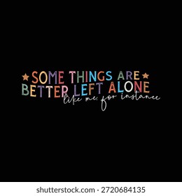 Some Things Are Better Left Alone like me for instance