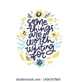 Some things are worth waiting for lettering. Pregnancy quote with hand drawn flowers pattern. Phrase handwritten ink brush inscription in floral frame. Blossom border with text design