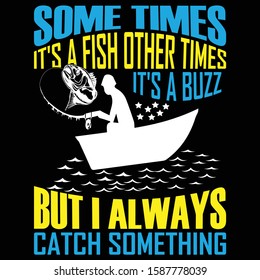 Some Times It's A Fish Other Times It's A Buzz But I Always Catch Something