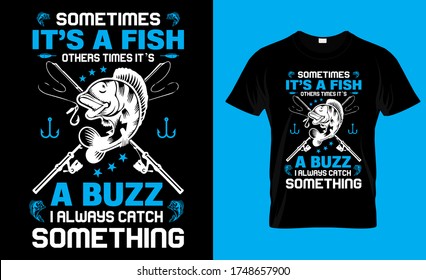 Some Times It's a Fish others times it's a buzz i always catch Something-Fishing T Shirt Design Template Vector